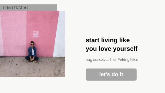 Challenge #2 – Buy Yourself the F*cking Lilies & Start Loving Your Life Today